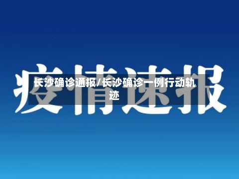 长沙确诊通报/长沙确诊一例行动轨迹