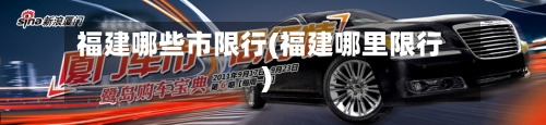 福建哪些市限行(福建哪里限行)-第2张图片