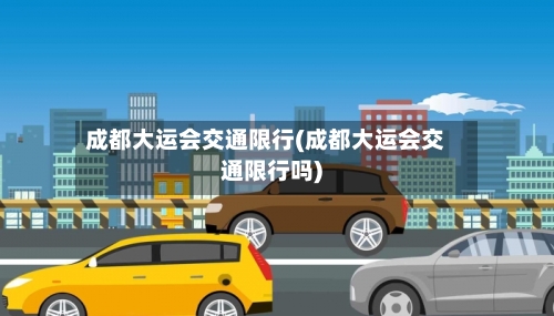 成都大运会交通限行(成都大运会交通限行吗)-第3张图片