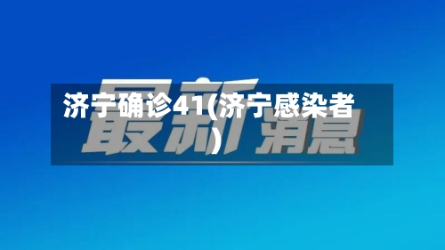 济宁确诊41(济宁感染者)