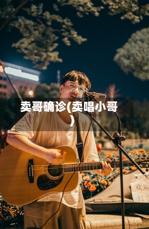 卖哥确诊(卖唱小哥)