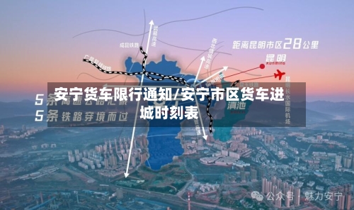 安宁货车限行通知/安宁市区货车进城时刻表
