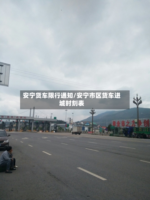 安宁货车限行通知/安宁市区货车进城时刻表-第3张图片