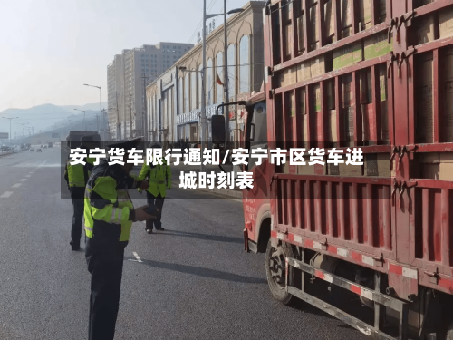 安宁货车限行通知/安宁市区货车进城时刻表-第2张图片