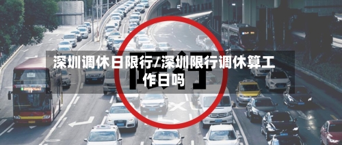 深圳调休日限行/深圳限行调休算工作日吗