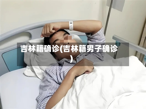 吉林籍确诊(吉林籍男子确诊)-第2张图片
