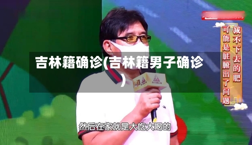 吉林籍确诊(吉林籍男子确诊)-第3张图片