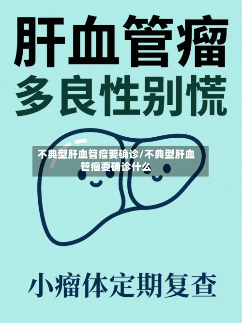 不典型肝血管瘤要确诊/不典型肝血管瘤要确诊什么-第3张图片