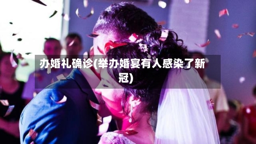 办婚礼确诊(举办婚宴有人感染了新冠)-第3张图片