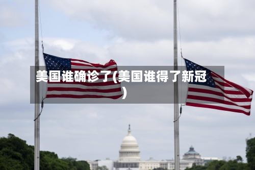 美国谁确诊了(美国谁得了新冠)