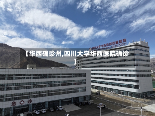 【华西确诊州,四川大学华西医院确诊】-第2张图片