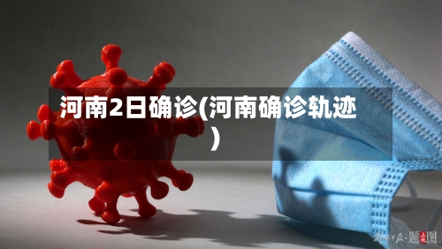 河南2日确诊(河南确诊轨迹)-第2张图片