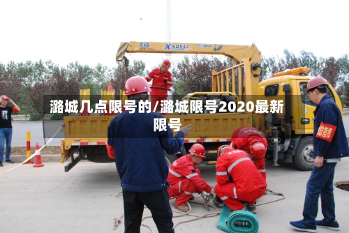 潞城几点限号的/潞城限号2020最新限号
