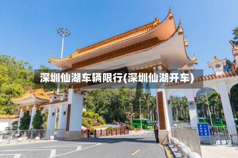 深圳仙湖车辆限行(深圳仙湖开车)-第2张图片