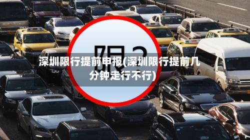 深圳限行提前申报(深圳限行提前几分钟走行不行)-第3张图片