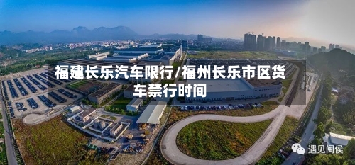 福建长乐汽车限行/福州长乐市区货车禁行时间-第2张图片