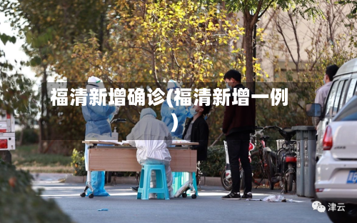 福清新增确诊(福清新增一例)