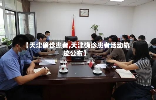 【天津确诊患者,天津确诊患者活动轨迹公布】-第3张图片
