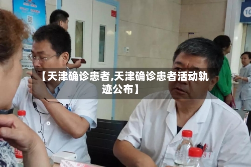 【天津确诊患者,天津确诊患者活动轨迹公布】-第2张图片