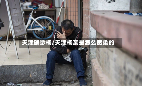 天津确诊杨/天津杨某是怎么感染的