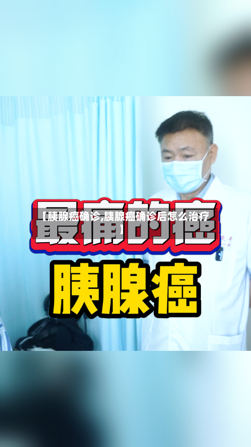 【胰腺癌确诊,胰腺癌确诊后怎么治疗】