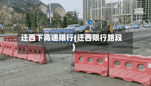 迁西下高速限行(迁西限行路段)-第2张图片