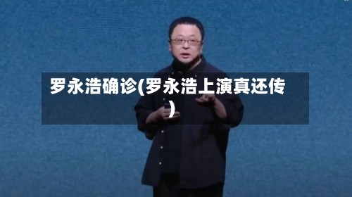 罗永浩确诊(罗永浩上演真还传)