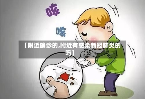 【附近确诊的,附近有感染新冠肺炎的吗】