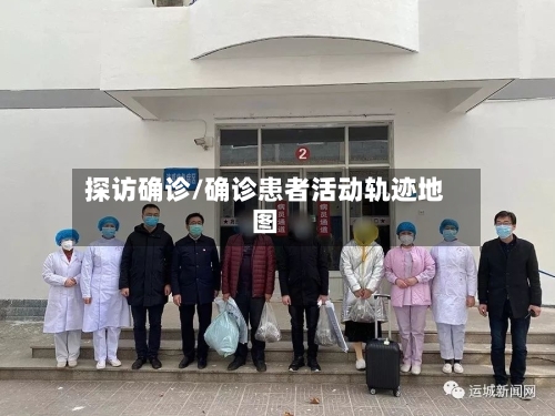 探访确诊/确诊患者活动轨迹地图