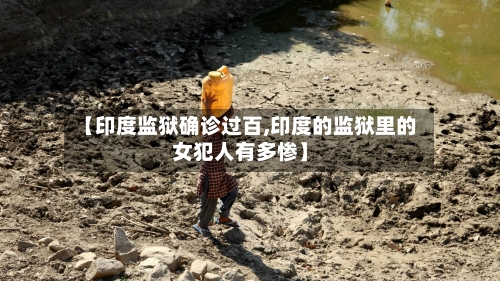 【印度监狱确诊过百,印度的监狱里的女犯人有多惨】