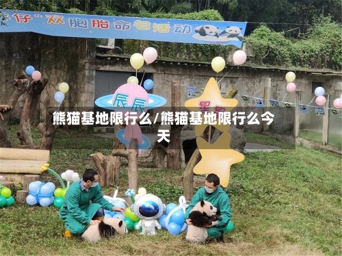 熊猫基地限行么/熊猫基地限行么今天