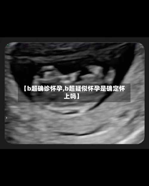 【b超确诊怀孕,b超疑似怀孕是确定怀上吗】