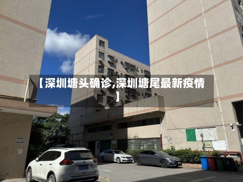 【深圳塘头确诊,深圳塘尾最新疫情】-第2张图片