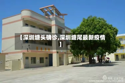 【深圳塘头确诊,深圳塘尾最新疫情】