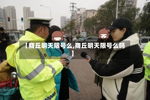 【商丘明天限号么,商丘明天限号么吗】