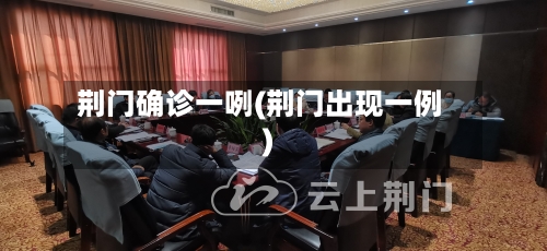 荆门确诊一咧(荆门出现一例)