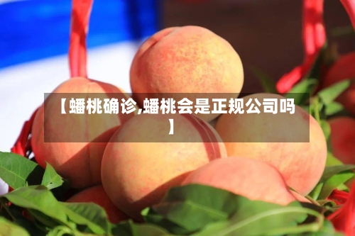 【蟠桃确诊,蟠桃会是正规公司吗】