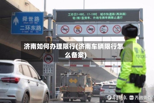 济南如何办理限行(济南车辆限行怎么备案)