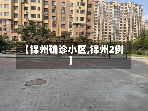 【锦州确诊小区,锦州2例】