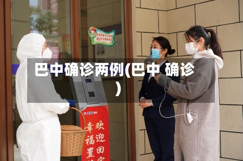 巴中确诊两例(巴中 确诊)-第3张图片