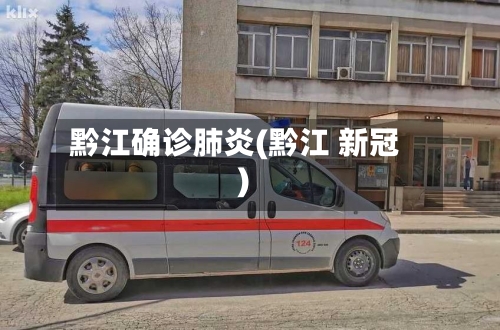 黔江确诊肺炎(黔江 新冠)