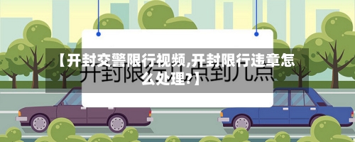 【开封交警限行视频,开封限行违章怎么处理?】