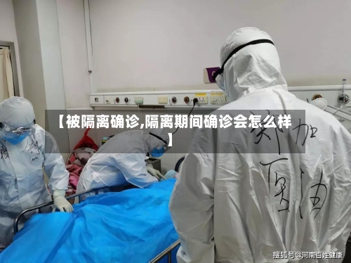 【被隔离确诊,隔离期间确诊会怎么样】