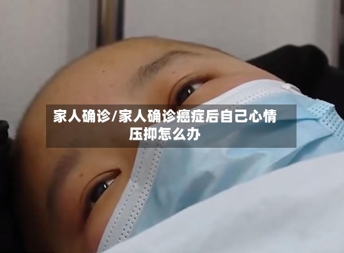 家人确诊/家人确诊癌症后自己心情压抑怎么办-第2张图片