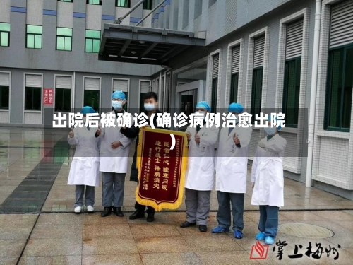 出院后被确诊(确诊病例治愈出院)-第2张图片
