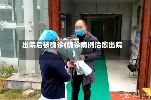 出院后被确诊(确诊病例治愈出院)