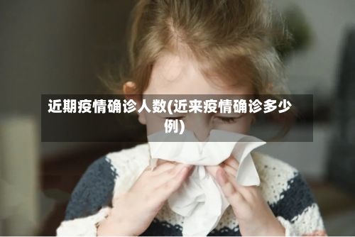 近期疫情确诊人数(近来疫情确诊多少例)