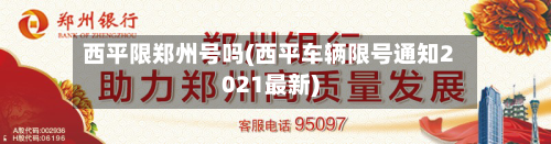 西平限郑州号吗(西平车辆限号通知2021最新)-第2张图片