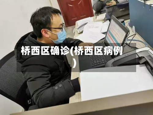 桥西区确诊(桥西区病例)-第2张图片