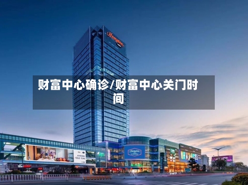 财富中心确诊/财富中心关门时间-第3张图片